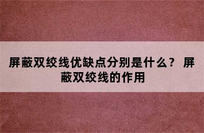 屏蔽双绞线优缺点分别是什么？ 屏蔽双绞线的作用